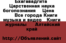 Бхагавадгита. Царственная наука богопознания. › Цена ­ 2 000 - Все города Книги, музыка и видео » Книги, журналы   . Алтайский край